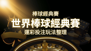 世界棒球經典賽下注指南:掌握經典賽運彩的玩法和技巧,場中投注與串關解析 | RG富遊娛樂城
